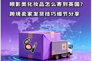 眼影類化妝品怎么寄到英國？跨境賣家發貨技巧細節分享