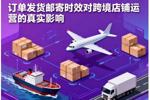 訂單發(fā)貨郵寄時(shí)效對跨境店鋪運(yùn)營的真實(shí)影響