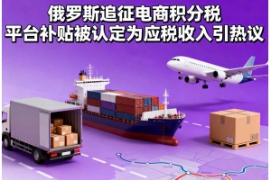 俄羅斯追征電商積分稅 平臺補貼被認定為應稅收入引熱議
