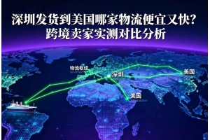深圳發(fā)貨到美國哪家物流便宜又快？跨境賣家實(shí)測對比分析